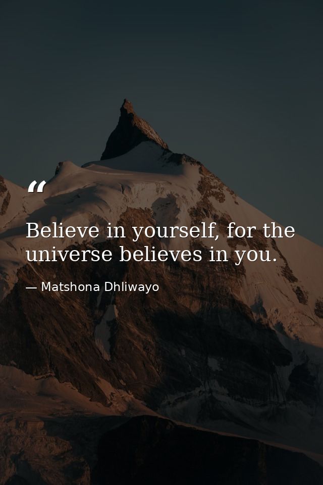 Believe in yourself, for the universe believes in you. — Matshona Dhliwayo