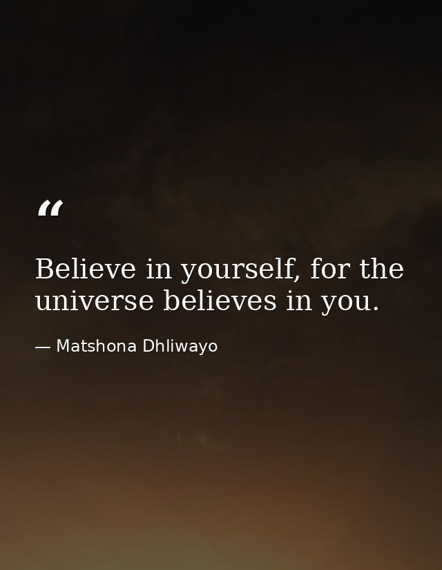Believe in yourself, for the universe believes in you. — Matshona Dhliwayo