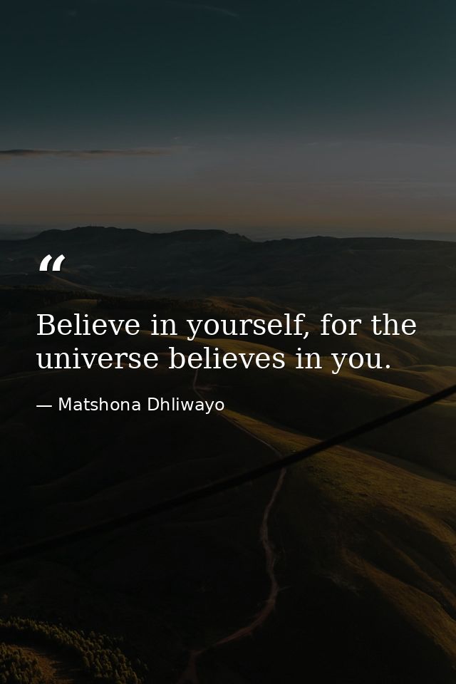 Believe in yourself, for the universe believes in you. — Matshona Dhliwayo