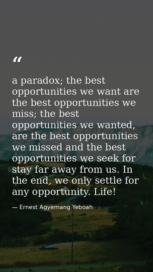 a paradox; the best opportunities we want are the best opportunities we miss; the best opportunities we wanted, are the  — Ernest Agyemang Yeboah