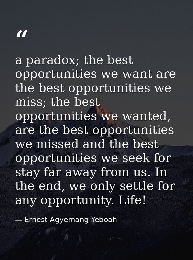 a paradox; the best opportunities we want are the best opportunities we miss; the best opportunities we wanted, are the  — Ernest Agyemang Yeboah