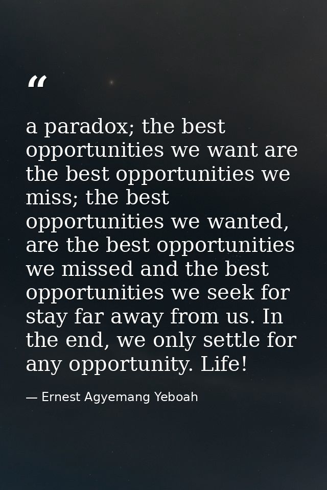 a paradox; the best opportunities we want are the best opportunities we miss; the best opportunities we wanted, are the  — Ernest Agyemang Yeboah