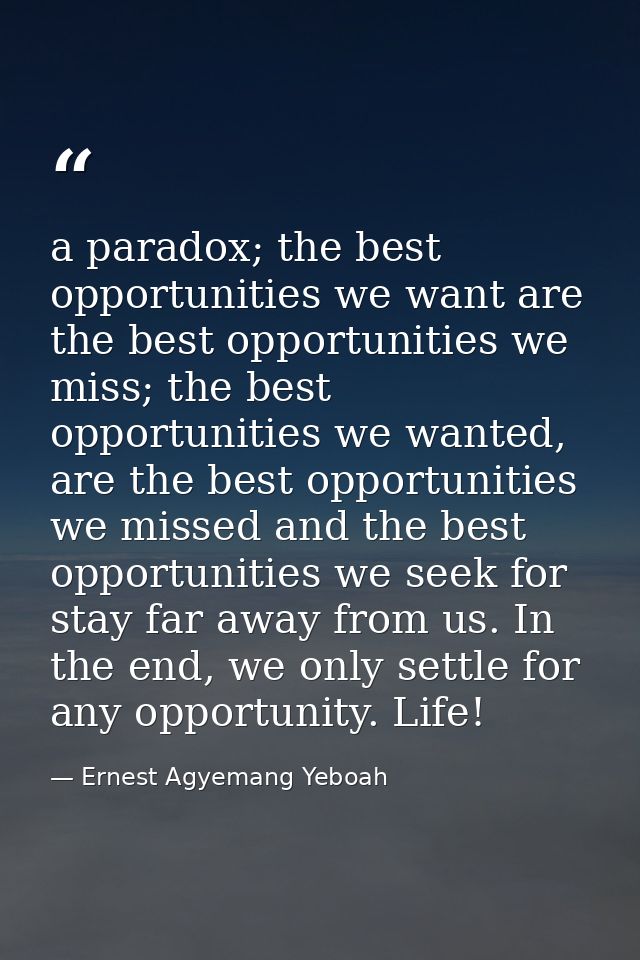 a paradox; the best opportunities we want are the best opportunities we miss; the best opportunities we wanted, are the  — Ernest Agyemang Yeboah