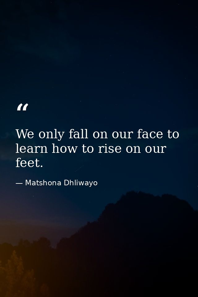 We only fall on our face to learn how to rise on our feet. — Matshona Dhliwayo