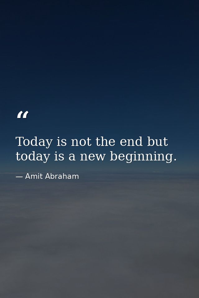 Today is not the end but today is a new beginning. — Amit Abraham