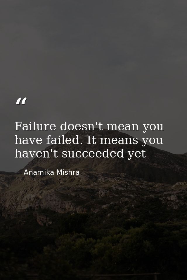 Failure doesn't mean you have failed. It means you haven't succeeded yet — Anamika Mishra
