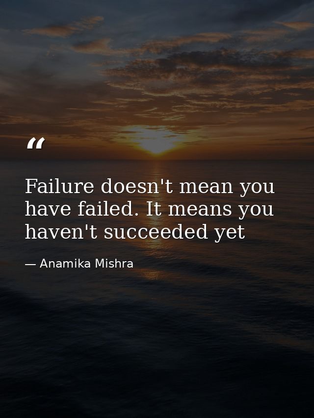 Failure doesn't mean you have failed. It means you haven't succeeded yet — Anamika Mishra