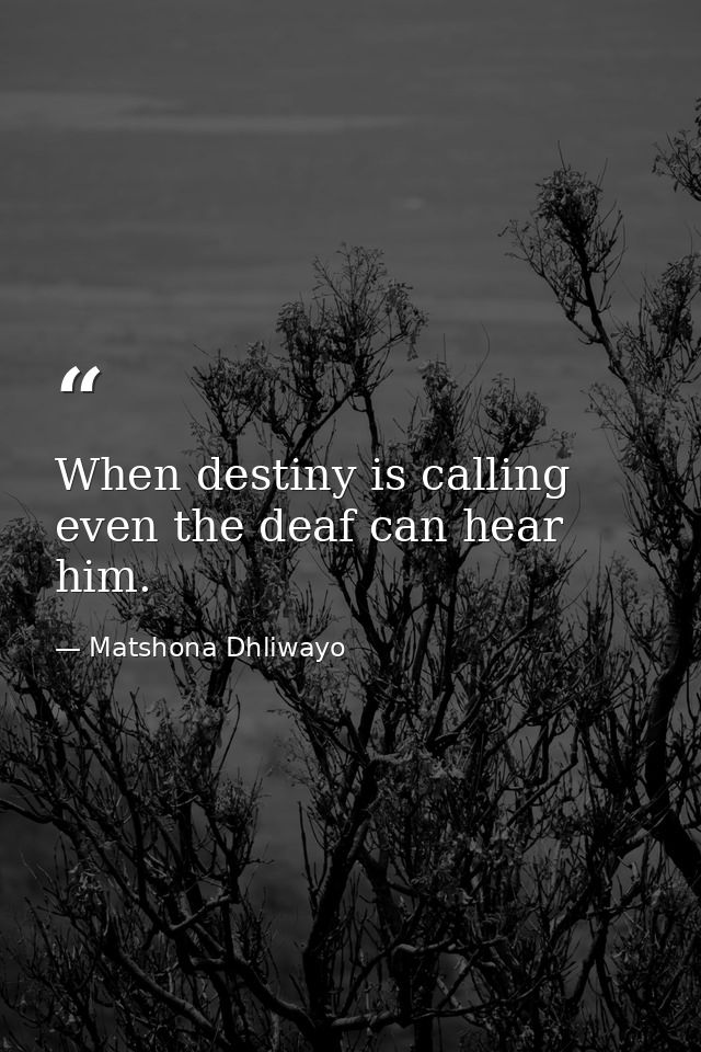 When destiny is calling even the deaf can hear him. — Matshona Dhliwayo