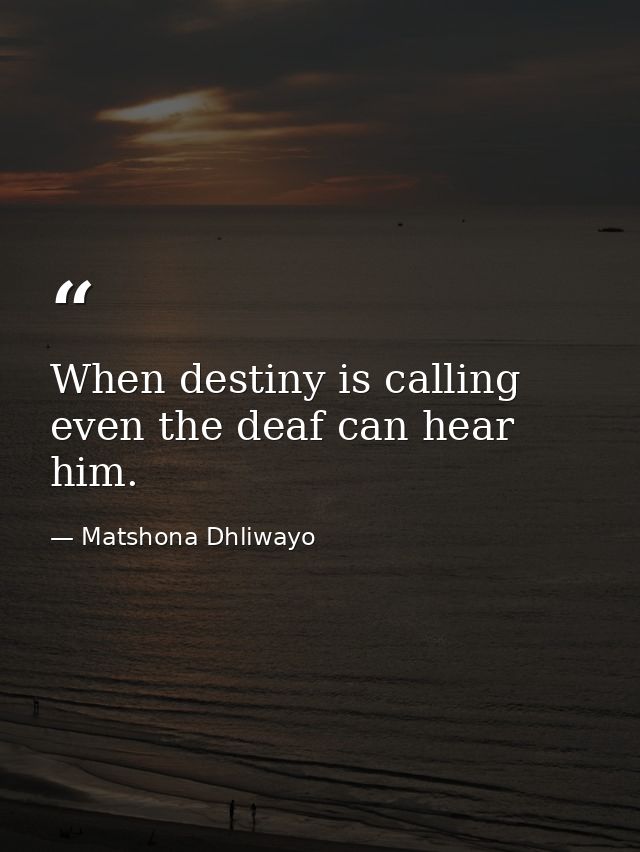 When destiny is calling even the deaf can hear him. — Matshona Dhliwayo
