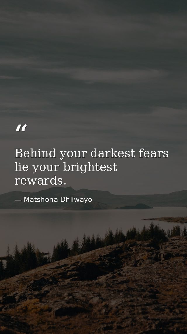 Behind your darkest fears lie your brightest rewards. — Matshona Dhliwayo