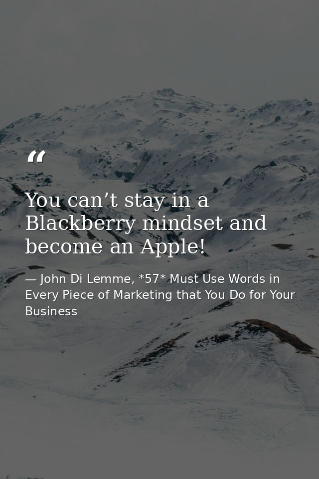 You can’t stay in a Blackberry mindset and become an Apple! — John Di Lemme, *57* Must Use Words in Every Piece of Marketing that You Do for Your Business