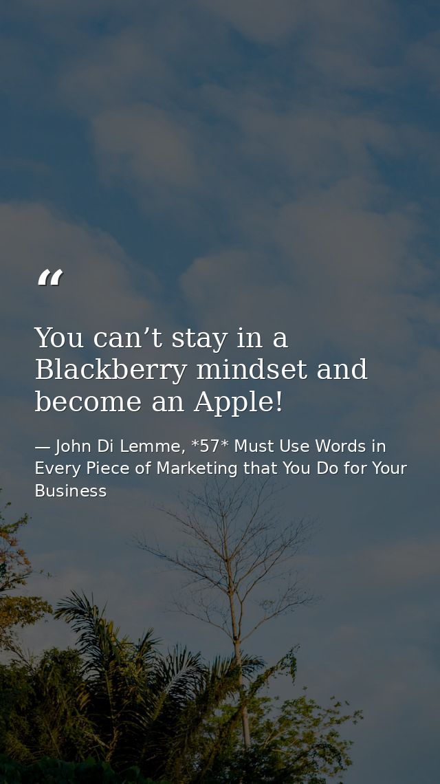 You can’t stay in a Blackberry mindset and become an Apple! — John Di Lemme, *57* Must Use Words in Every Piece of Marketing that You Do for Your Business