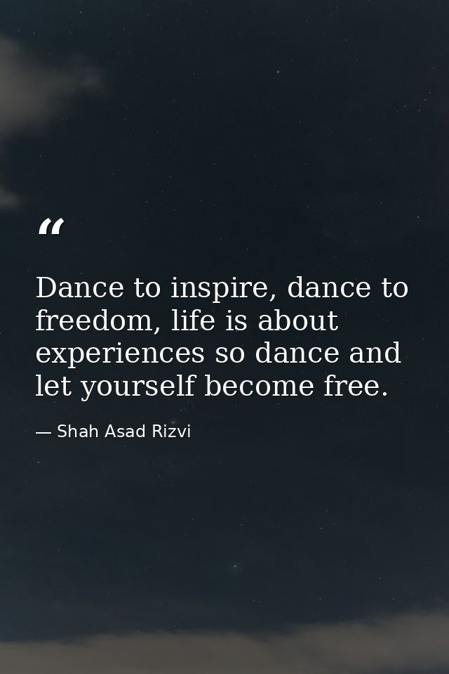 Dance to inspire, dance to freedom, life is about experiences so dance and let yourself become free. — Shah Asad Rizvi