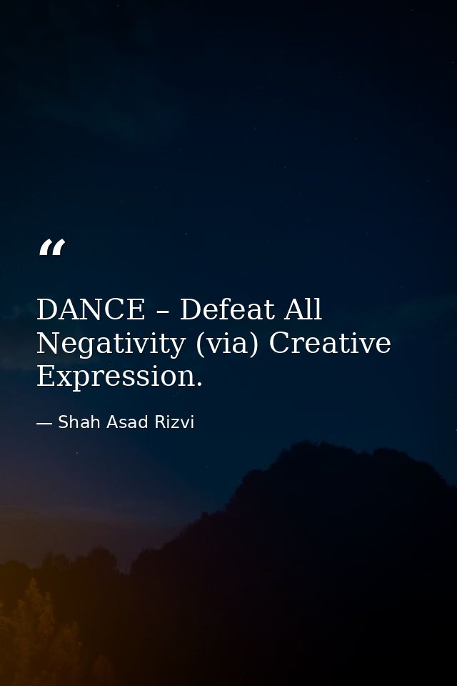 DANCE – Defeat All Negativity (via) Creative Expression. — Shah Asad Rizvi