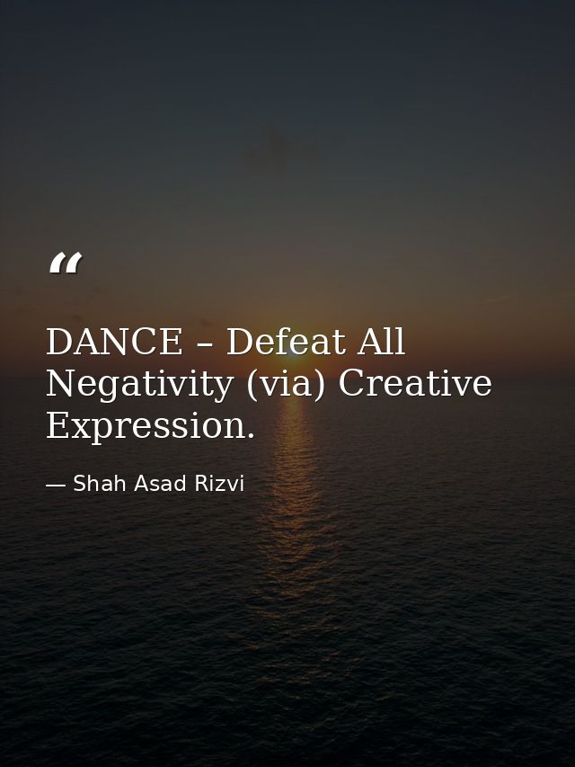 DANCE – Defeat All Negativity (via) Creative Expression. — Shah Asad Rizvi
