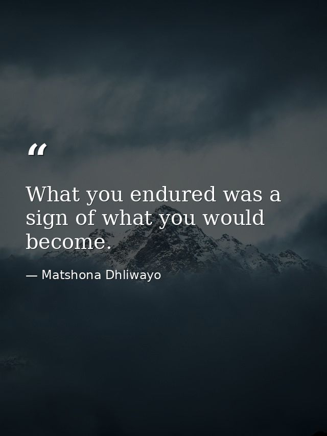 What you endured was a sign of what you would become. — Matshona Dhliwayo