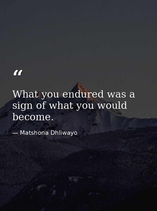 What you endured was a sign of what you would become. — Matshona Dhliwayo