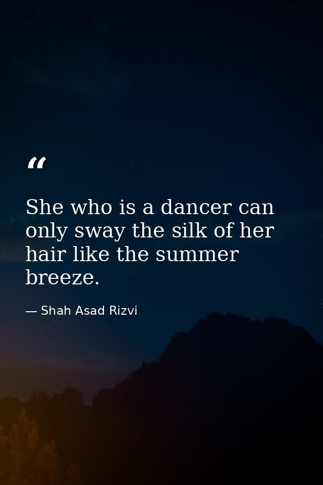 She who is a dancer can only sway the silk of her hair like the summer breeze. — Shah Asad Rizvi
