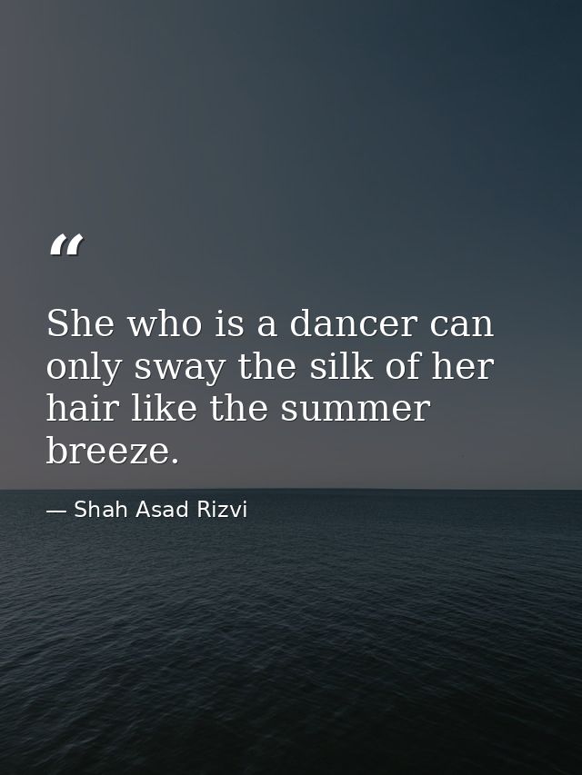 She who is a dancer can only sway the silk of her hair like the summer breeze. — Shah Asad Rizvi
