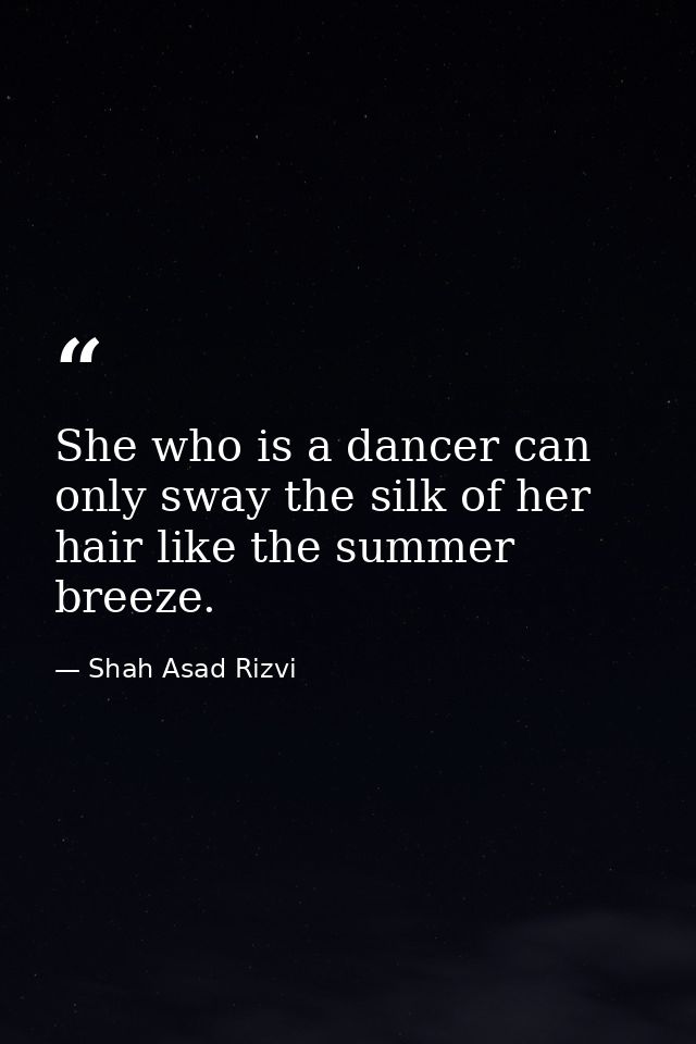 She who is a dancer can only sway the silk of her hair like the summer breeze. — Shah Asad Rizvi