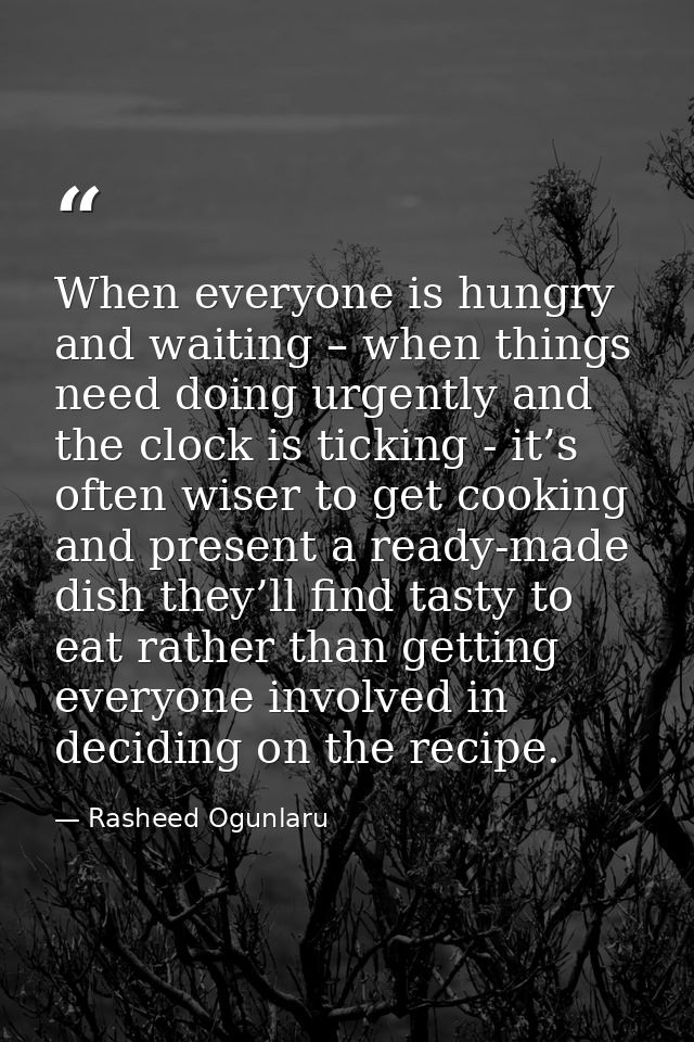 When everyone is hungry and waiting – when things need doing urgently and the clock is ticking - it’s often wiser to get — Rasheed Ogunlaru