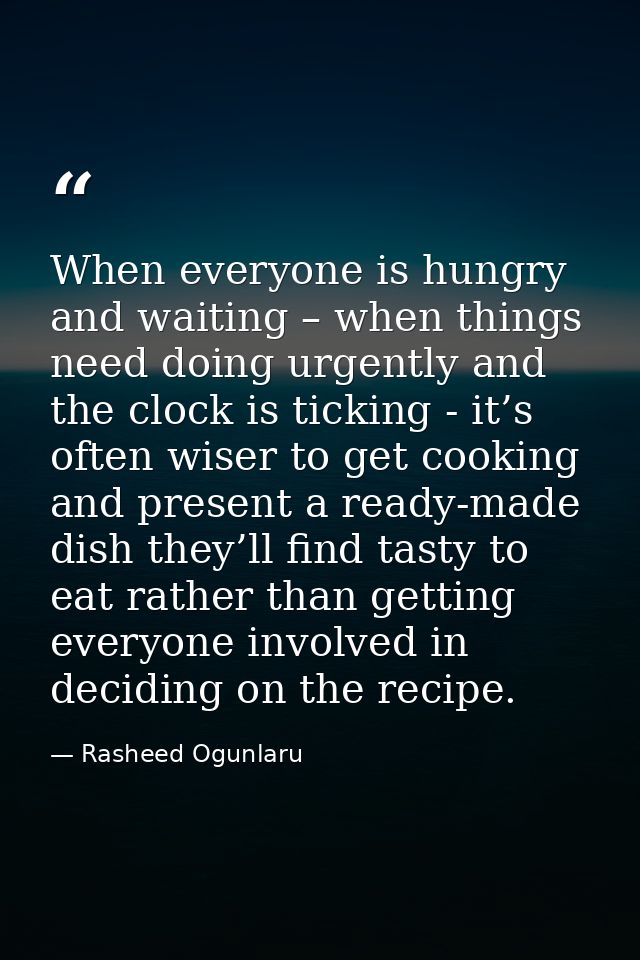 When everyone is hungry and waiting – when things need doing urgently and the clock is ticking - it’s often wiser to get — Rasheed Ogunlaru
