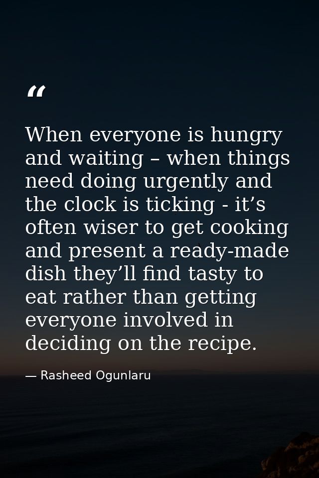 When everyone is hungry and waiting – when things need doing urgently and the clock is ticking - it’s often wiser to get — Rasheed Ogunlaru