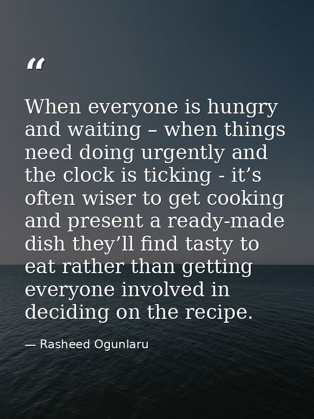 When everyone is hungry and waiting – when things need doing urgently and the clock is ticking - it’s often wiser to get — Rasheed Ogunlaru
