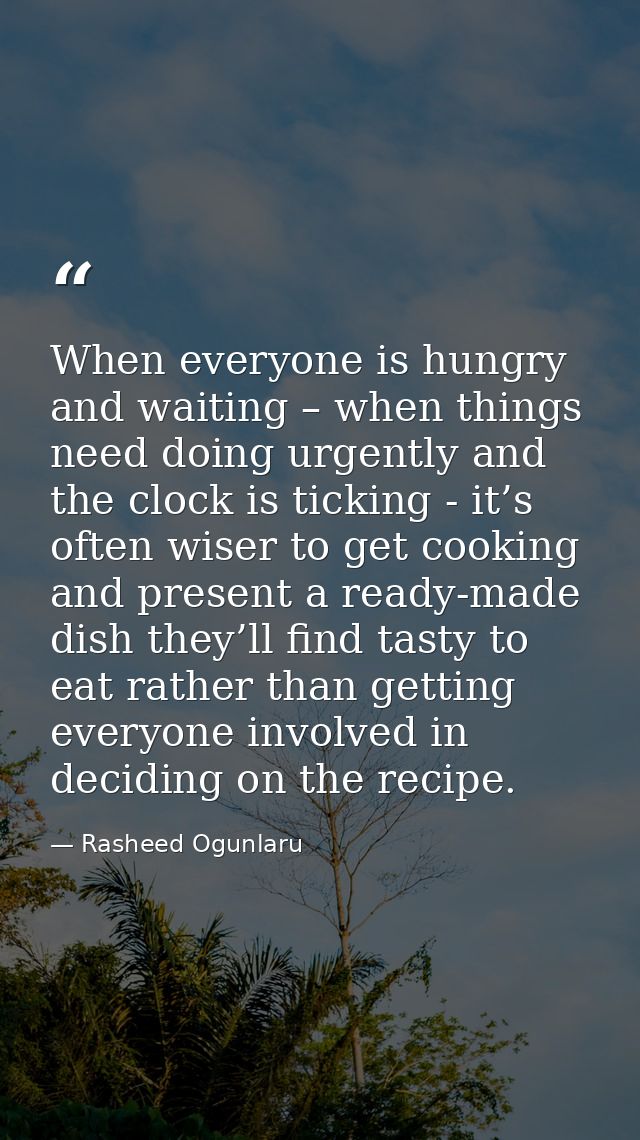 When everyone is hungry and waiting – when things need doing urgently and the clock is ticking - it’s often wiser to get — Rasheed Ogunlaru