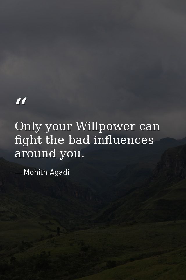 Only your Willpower can fight the bad influences around you. — Mohith Agadi