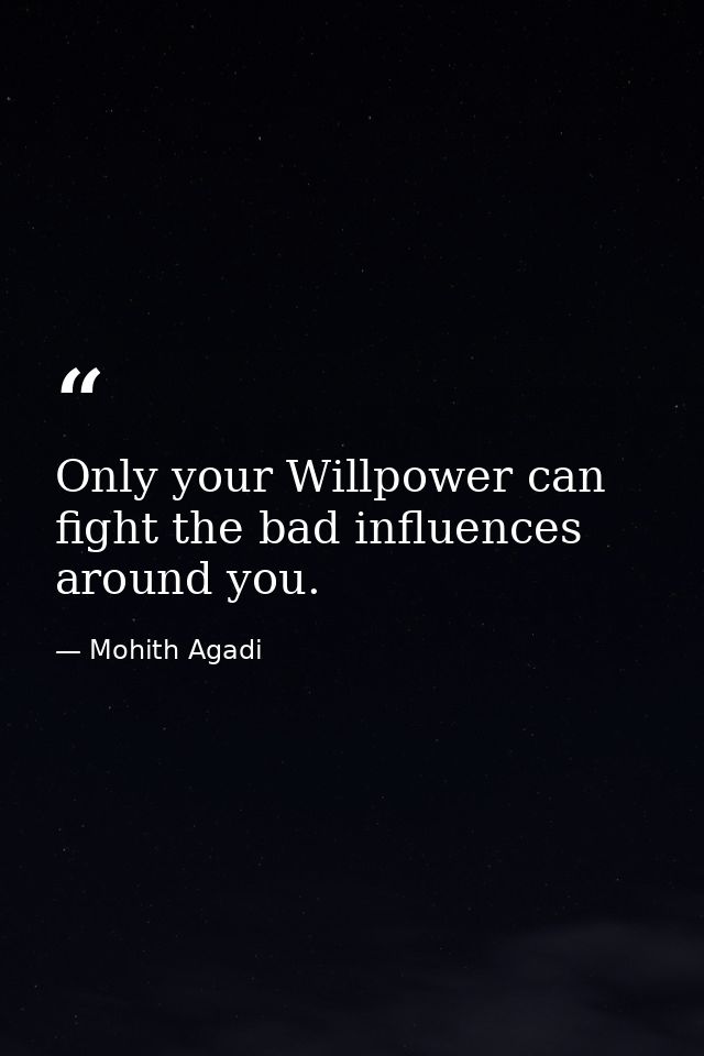 Only your Willpower can fight the bad influences around you. — Mohith Agadi