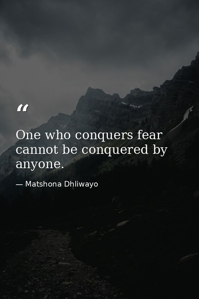 One who conquers fear cannot be conquered by anyone. — Matshona Dhliwayo