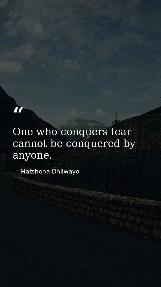 One who conquers fear cannot be conquered by anyone. — Matshona Dhliwayo