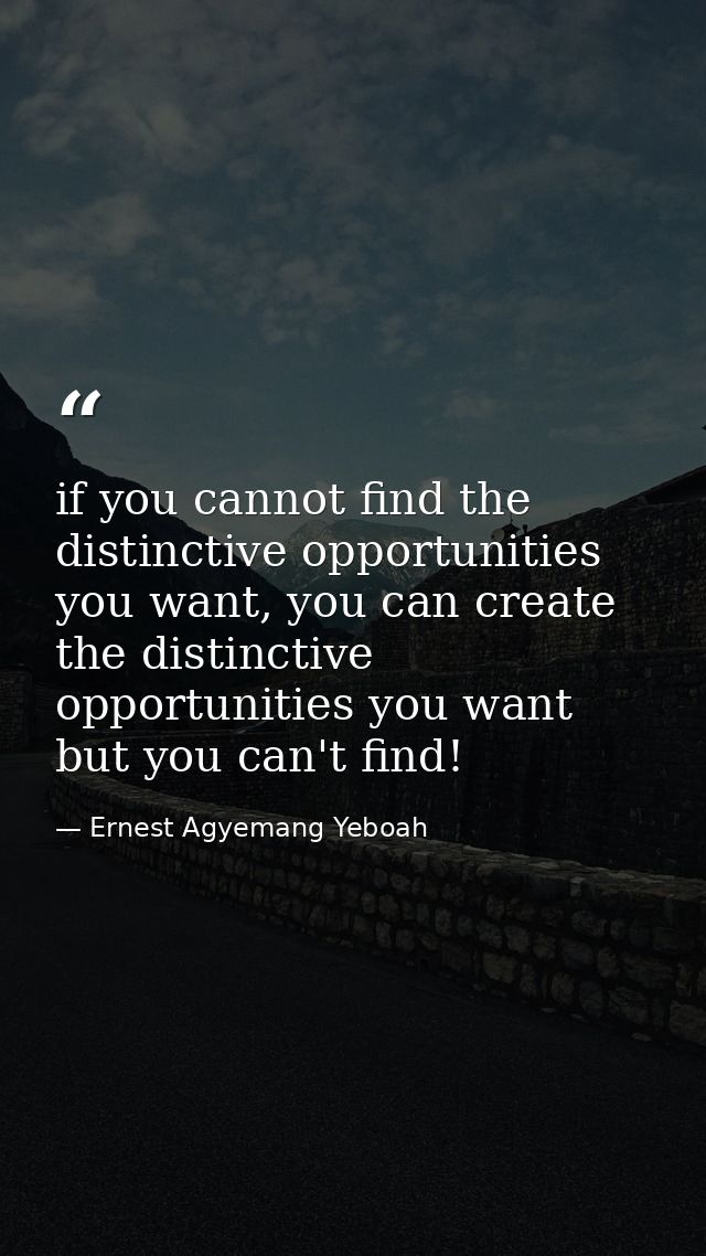 if you cannot find the distinctive opportunities you want, you can create the distinctive opportunities you want but you — Ernest Agyemang Yeboah