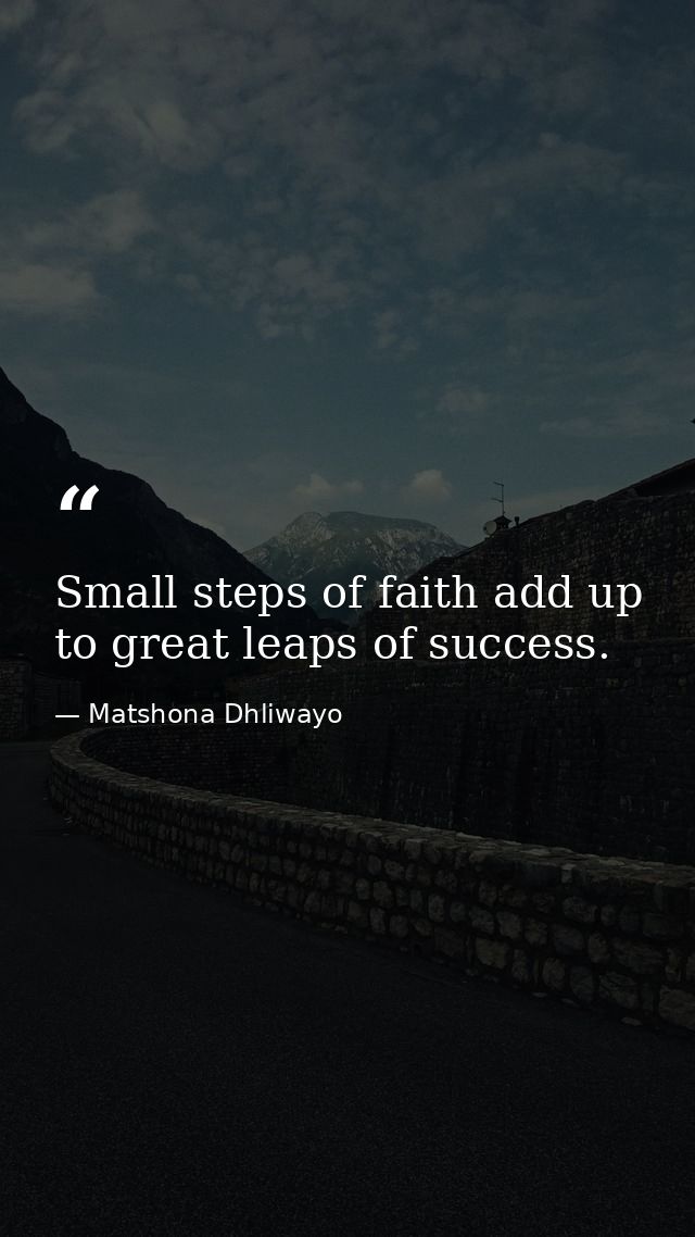 Small steps of faith add up to great leaps of success. — Matshona Dhliwayo