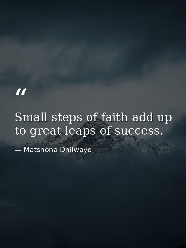 Small steps of faith add up to great leaps of success. — Matshona Dhliwayo