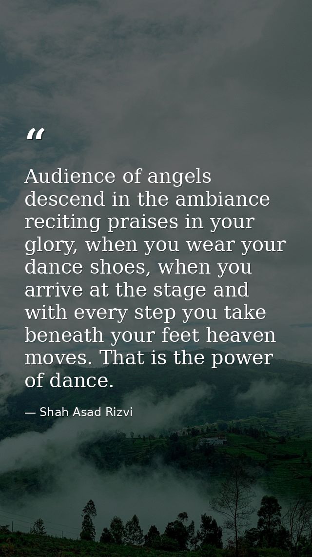 Audience of angels descend in the ambiance reciting praises in your glory, when you wear your dance shoes, when you arri — Shah Asad Rizvi