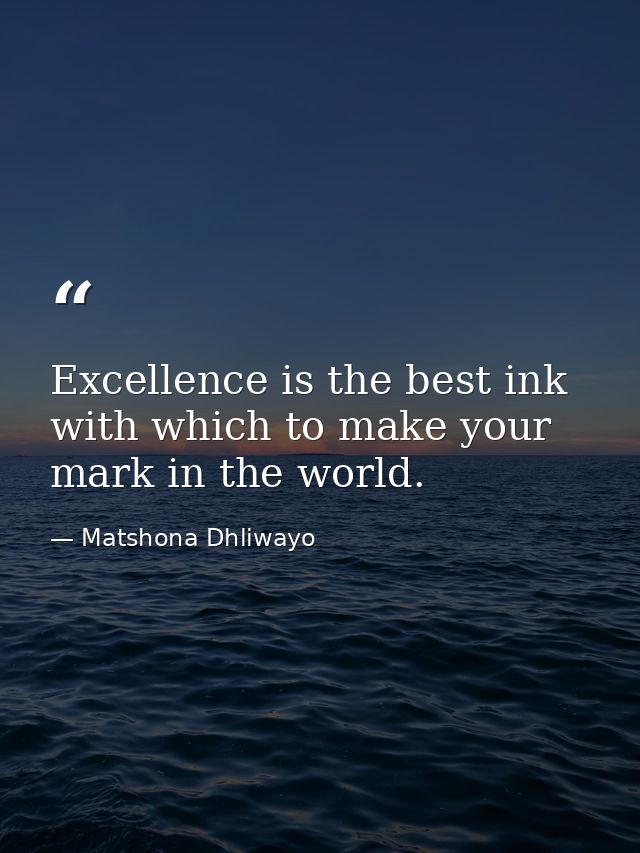 Excellence is the best ink with which to make your mark in the world. — Matshona Dhliwayo