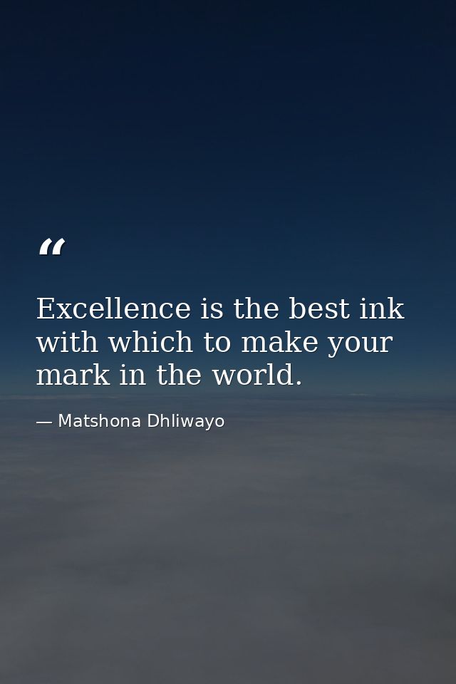 Excellence is the best ink with which to make your mark in the world. — Matshona Dhliwayo