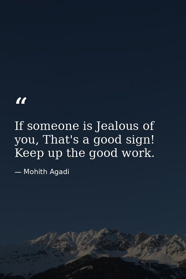 If someone is Jealous of you, That's a good sign! Keep up the good work. — Mohith Agadi