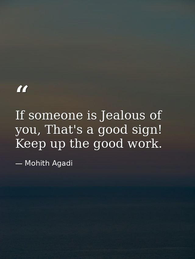If someone is Jealous of you, That's a good sign! Keep up the good work. — Mohith Agadi