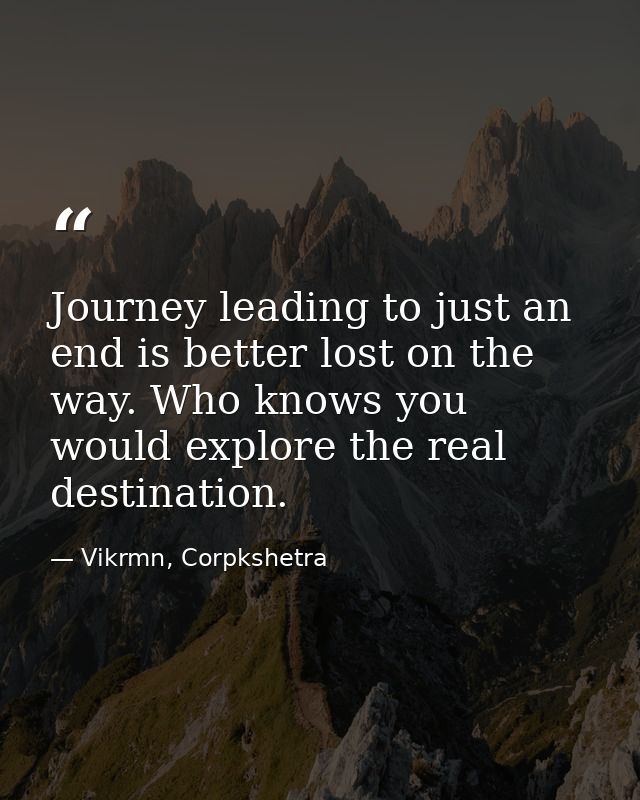 Journey leading to just an end is better lost on the way. Who knows you would explore the real destination. — Vikrmn, Corpkshetra