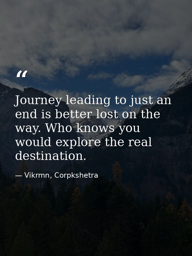 Journey leading to just an end is better lost on the way. Who knows you would explore the real destination. — Vikrmn, Corpkshetra