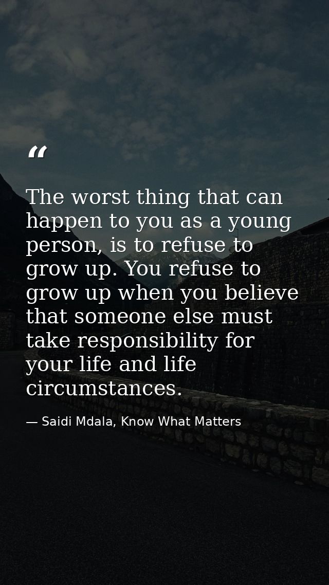 The worst thing that can happen to you as a young person, is to refuse to grow up. You refuse to grow up when you believ — Saidi Mdala, Know What Matters
