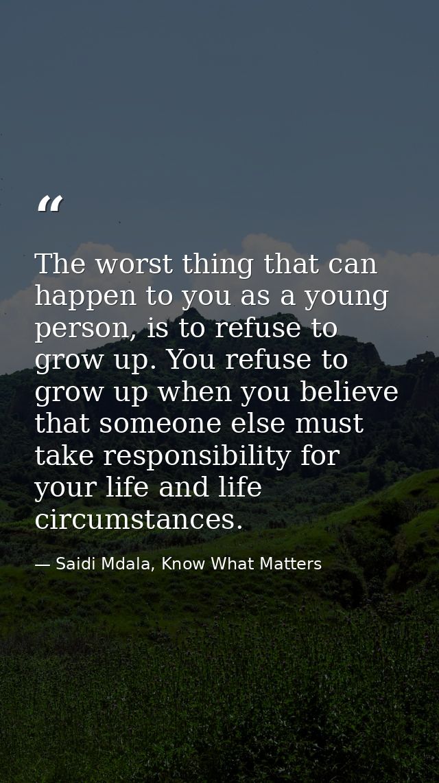 The worst thing that can happen to you as a young person, is to refuse to grow up. You refuse to grow up when you believ — Saidi Mdala, Know What Matters