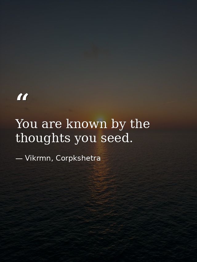 You are known by the thoughts you seed. — Vikrmn, Corpkshetra