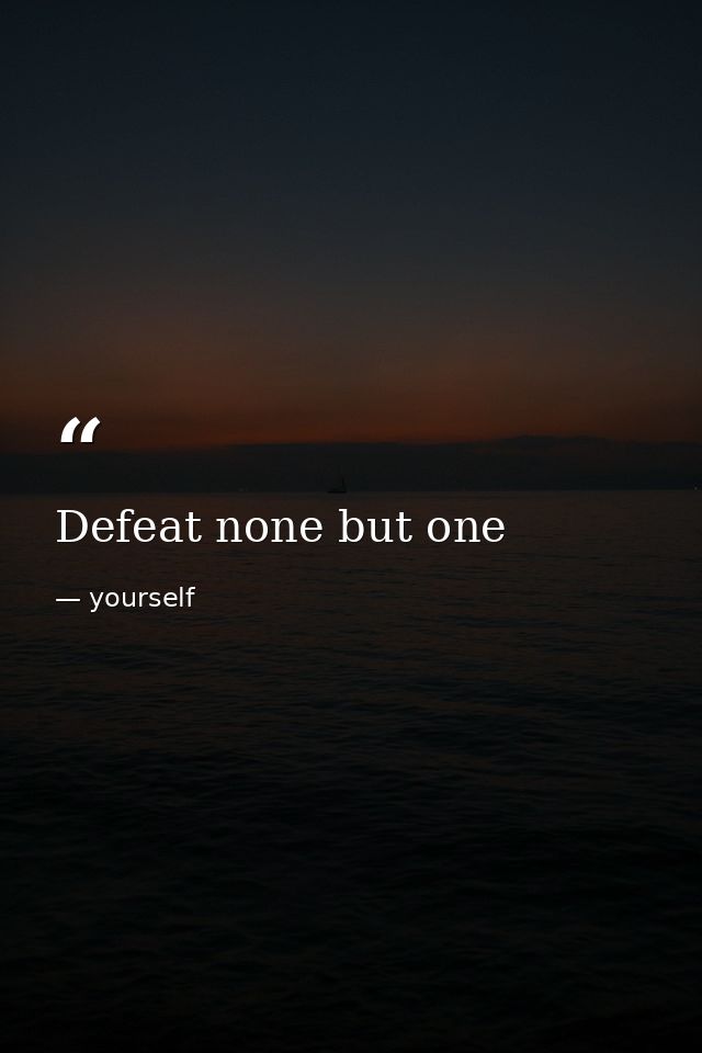 Defeat none but one — yourself