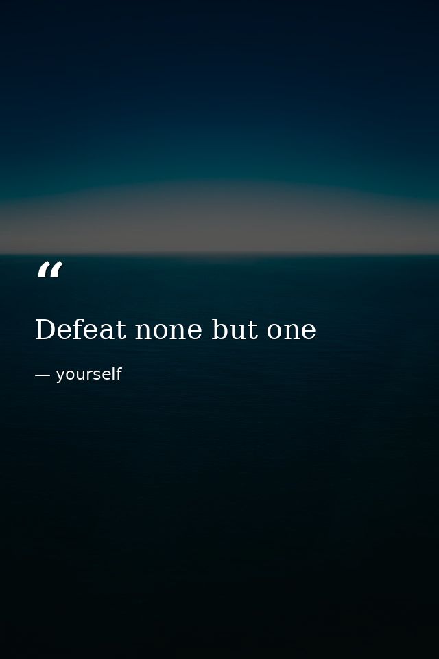 Defeat none but one — yourself