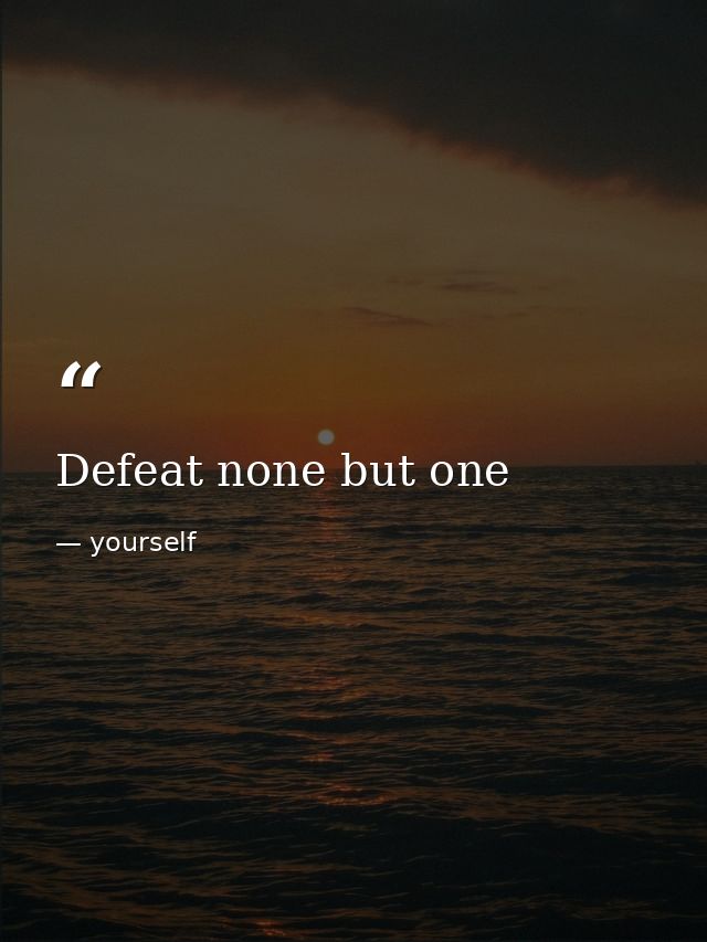 Defeat none but one — yourself