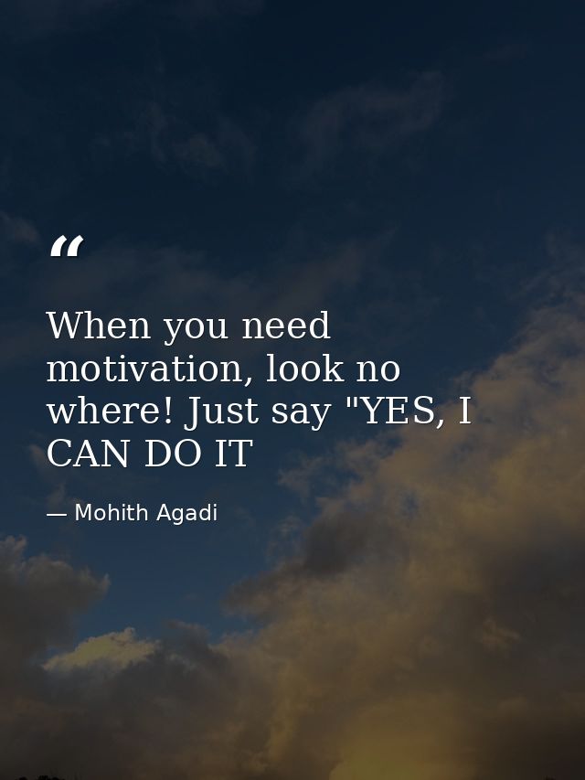 When you need motivation, look no where! Just say "YES, I CAN DO IT — Mohith Agadi